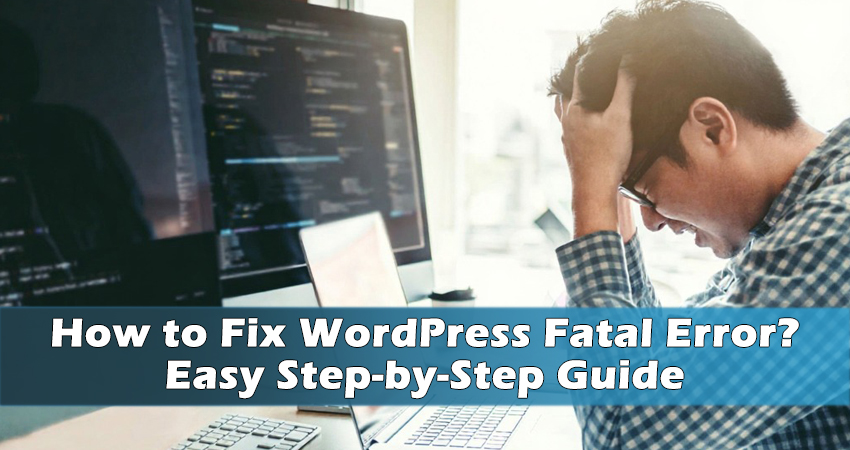 How to Fix WordPress Fatal Error? Easy Step-by-Step Guide