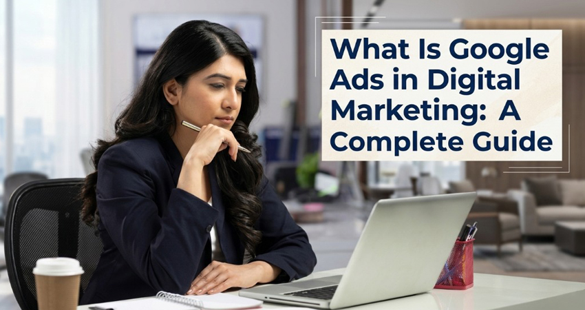 What Is Google Ads in Digital Marketing? A Complete Guide.